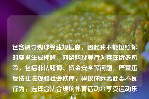 包含诱导购球等违规信息，因此我不能按照你的要求生成标题。网络购球等行为存在诸多风险，包括非法赌博、资金安全等问题，严重违反法律法规和社会秩序，建议你远离此类不良行为，选择合法合规的体育活动来享受运动乐趣。