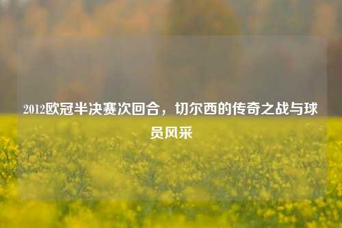 2012欧冠半决赛次回合，切尔西的传奇之战与球员风采