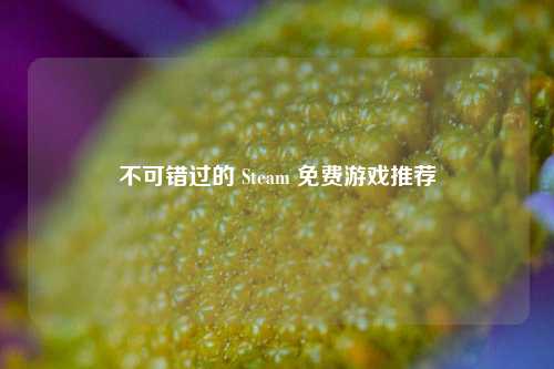 不可错过的 Steam 免费游戏推荐
