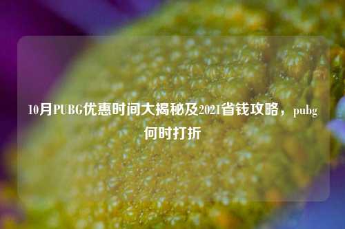 10月PUBG优惠时间大揭秘及2021省钱攻略，pubg何时打折