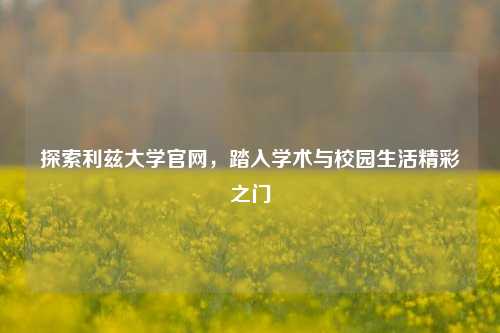 探索利兹大学官网，踏入学术与校园生活精彩之门