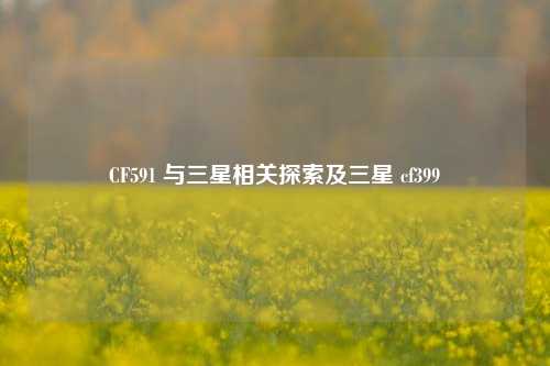 CF591 与三星相关探索及三星 cf399