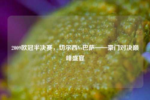 2009欧冠半决赛，切尔西Vs巴萨——豪门对决巅峰盛宴