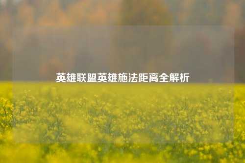 英雄联盟英雄施法距离全解析